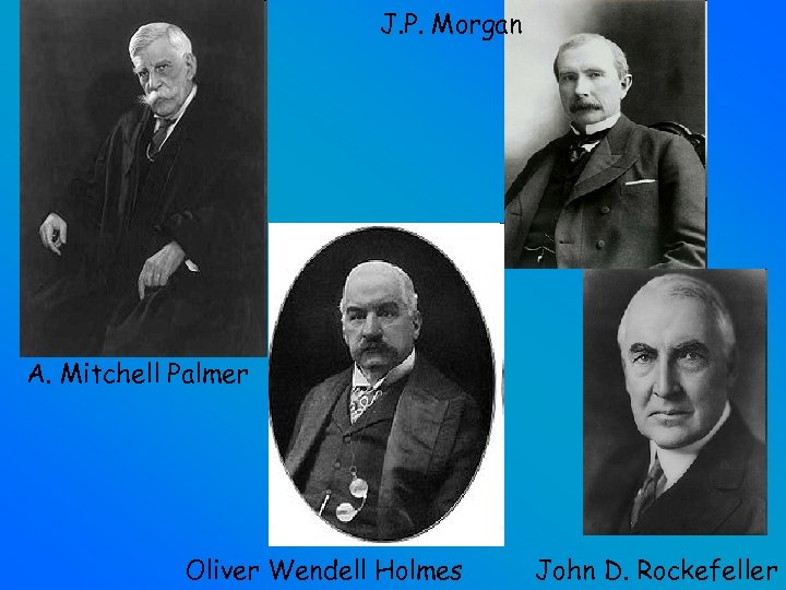J. P. Morgan A. Mitchell Palmer Oliver Wendell Holmes John D. Rockefeller 