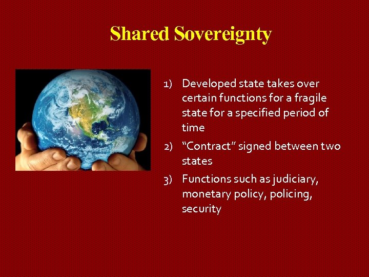 Shared Sovereignty 1) Developed state takes over certain functions for a fragile state for
