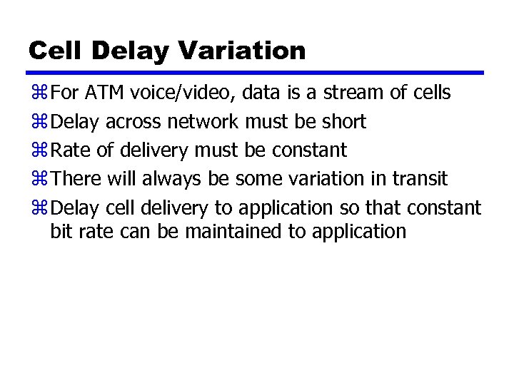 Cell Delay Variation z For ATM voice/video, data is a stream of cells z