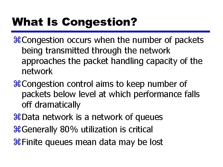 What Is Congestion? z Congestion occurs when the number of packets being transmitted through