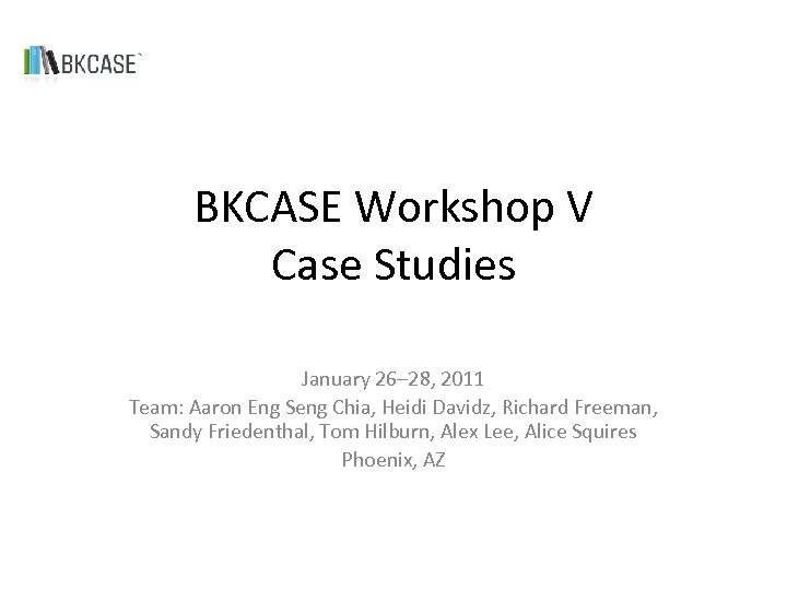 BKCASE Workshop V Case Studies January 26– 28, 2011 Team: Aaron Eng Seng Chia,