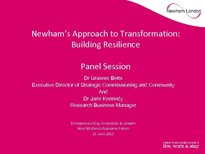 Newham’s Approach to Transformation: Building Resilience Panel Session Dr Graeme Betts Executive Director of