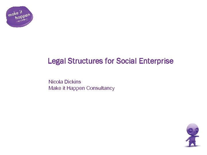 Legal Structures for Social Enterprise Nicola Dickins Make it Happen Consultancy 