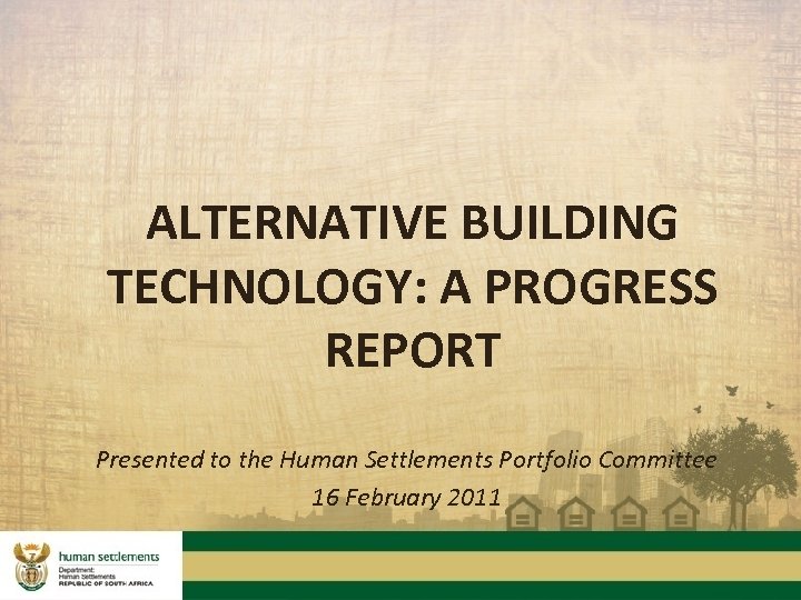 ALTERNATIVE BUILDING TECHNOLOGY: A PROGRESS REPORT Presented to the Human Settlements Portfolio Committee 16