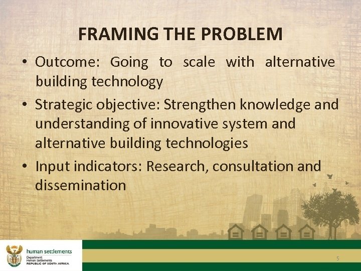 FRAMING THE PROBLEM • Outcome: Going to scale with alternative building technology • Strategic