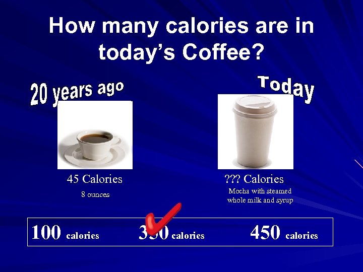 How many calories are in today’s Coffee? 45 Calories ? ? ? Calories Mocha
