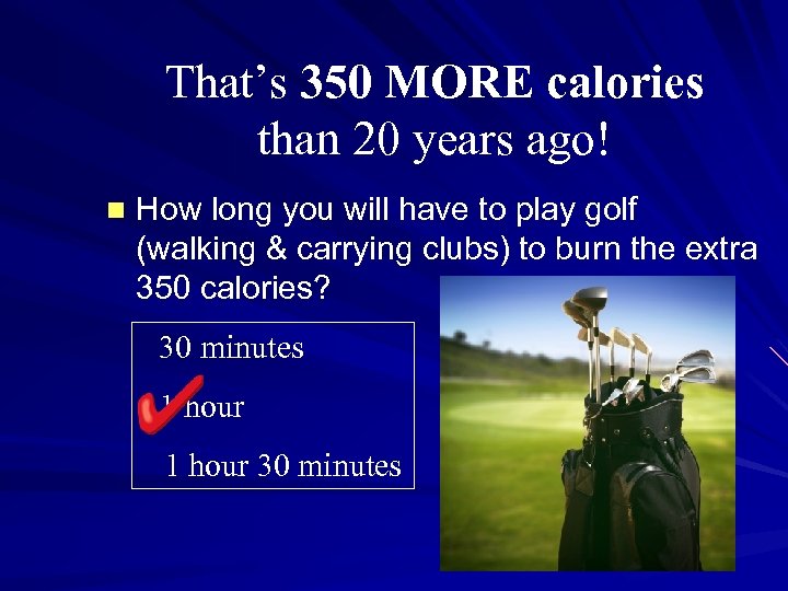 That’s 350 MORE calories than 20 years ago! n How long you will have