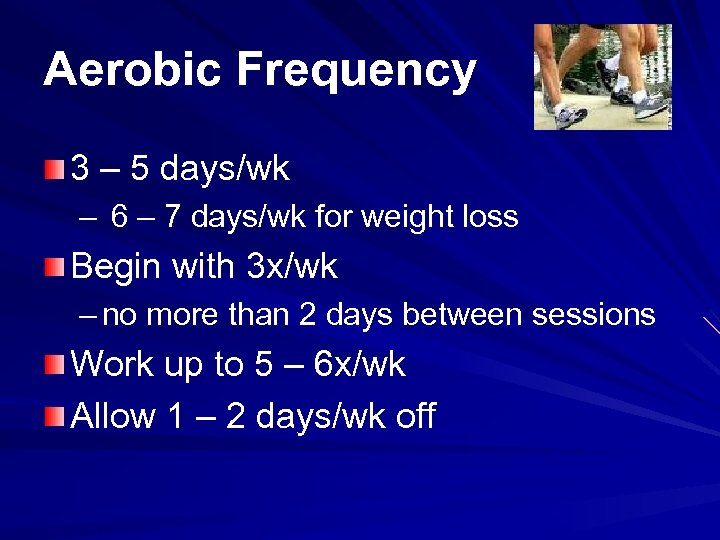 Aerobic Frequency 3 – 5 days/wk – 6 – 7 days/wk for weight loss