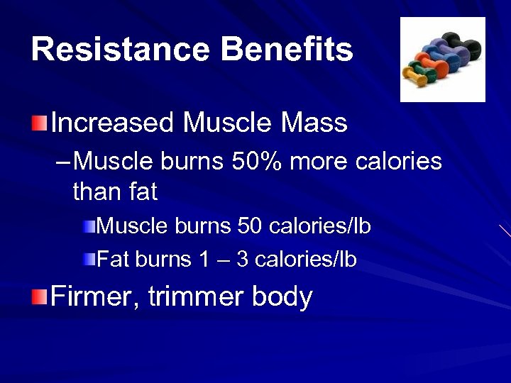 Resistance Benefits Increased Muscle Mass – Muscle burns 50% more calories than fat Muscle
