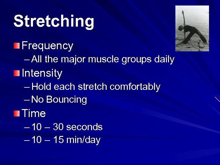 Stretching Frequency – All the major muscle groups daily Intensity – Hold each stretch