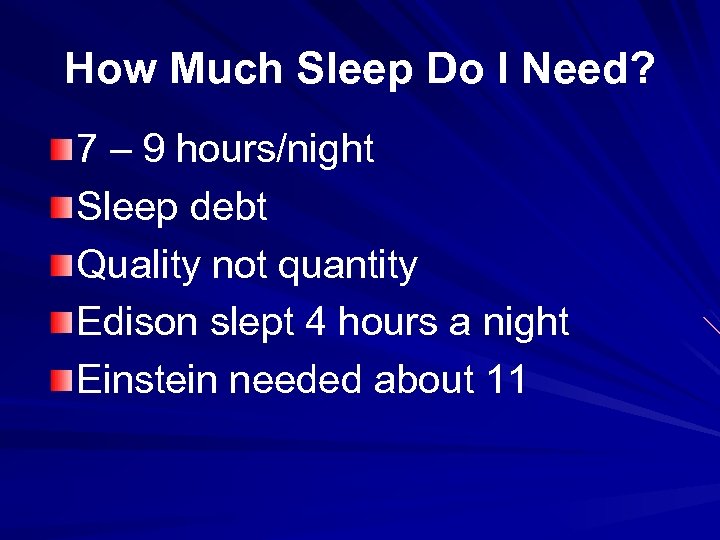 How Much Sleep Do I Need? 7 – 9 hours/night Sleep debt Quality not