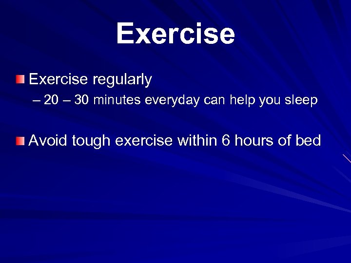 Exercise regularly – 20 – 30 minutes everyday can help you sleep Avoid tough