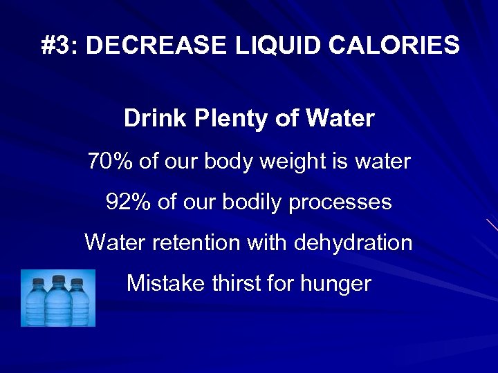#3: DECREASE LIQUID CALORIES Drink Plenty of Water 70% of our body weight is