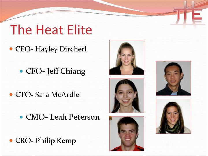 The Heat Elite CEO- Hayley Dircherl CFO- Jeff Chiang CTO- Sara Mc. Ardle CMO-