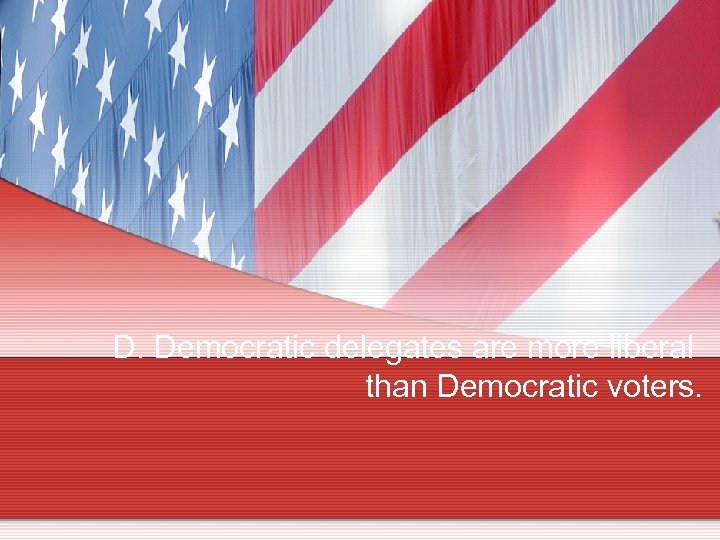 D. Democratic delegates are more liberal than Democratic voters. 