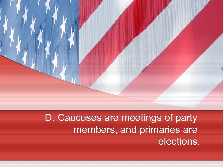 D. Caucuses are meetings of party members, and primaries are elections. 