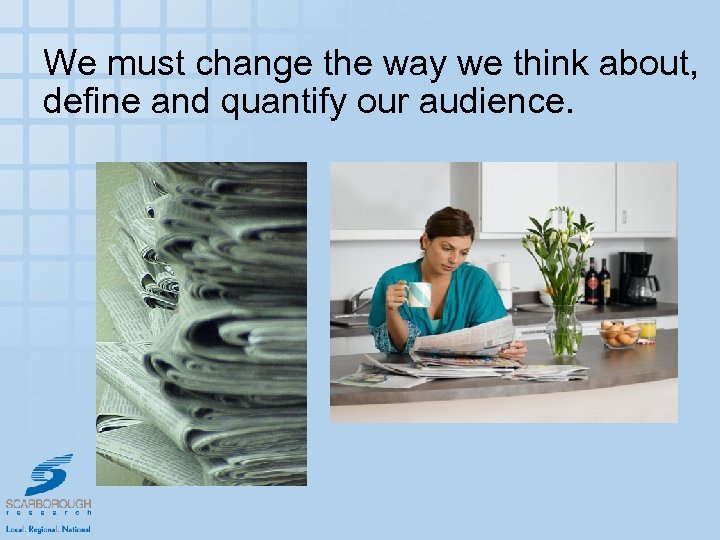 We must change the way we think about, define and quantify our audience. 