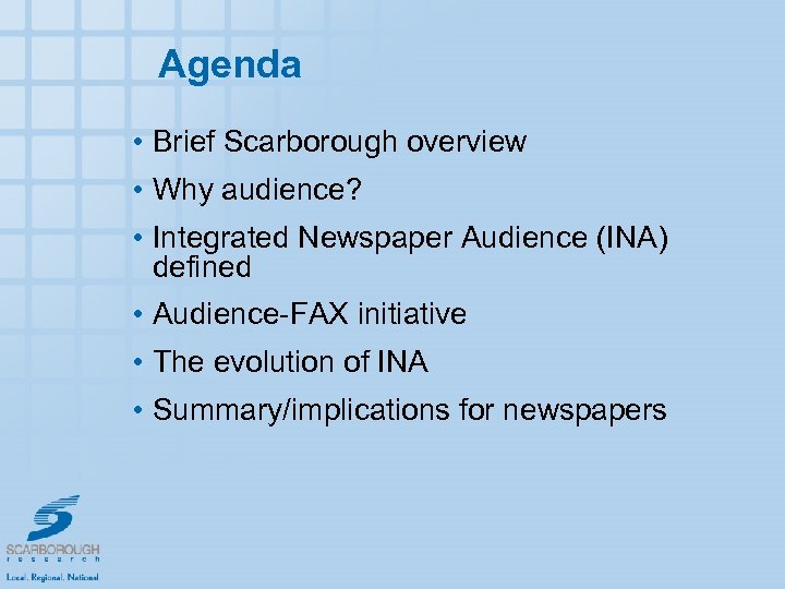 Agenda • Brief Scarborough overview • Why audience? • Integrated Newspaper Audience (INA) defined
