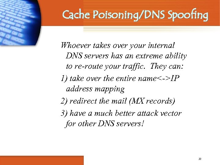 Cache Poisoning/DNS Spoofing Whoever takes over your internal DNS servers has an extreme ability