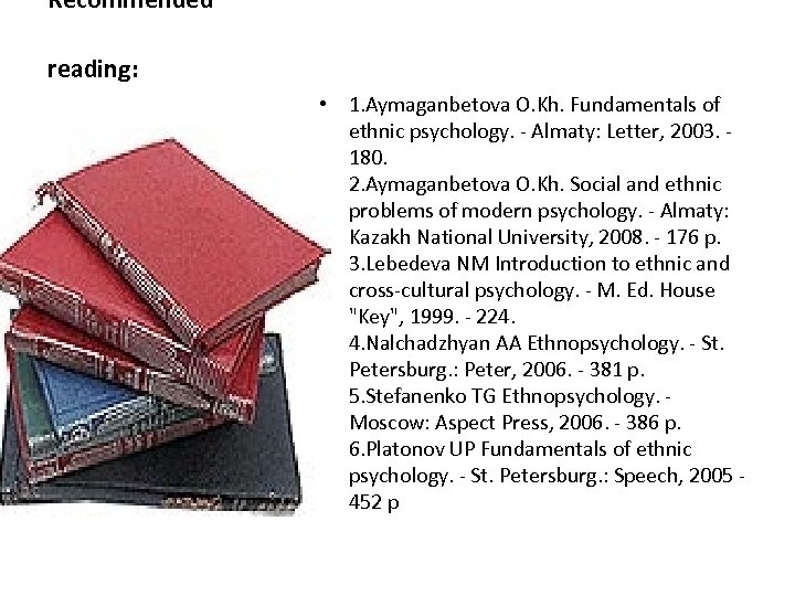Recommended reading: • 1. Aymaganbetova O. Kh. Fundamentals of ethnic psychology. - Almaty: Letter,