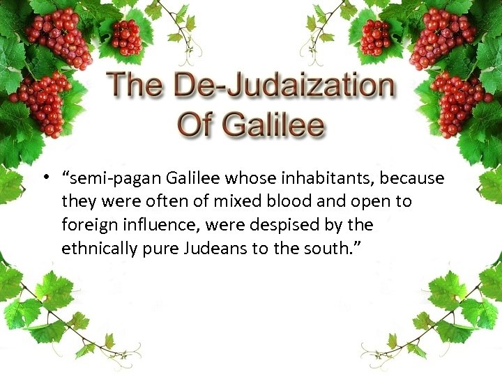  • “semi-pagan Galilee whose inhabitants, because they were often of mixed blood and