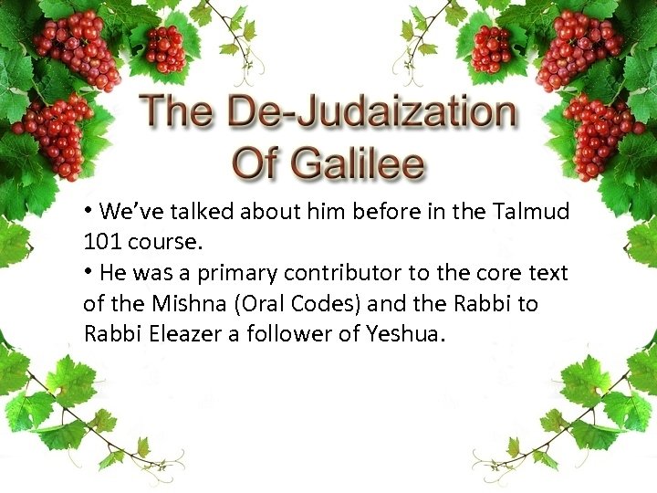  • We’ve talked about him before in the Talmud 101 course. • He