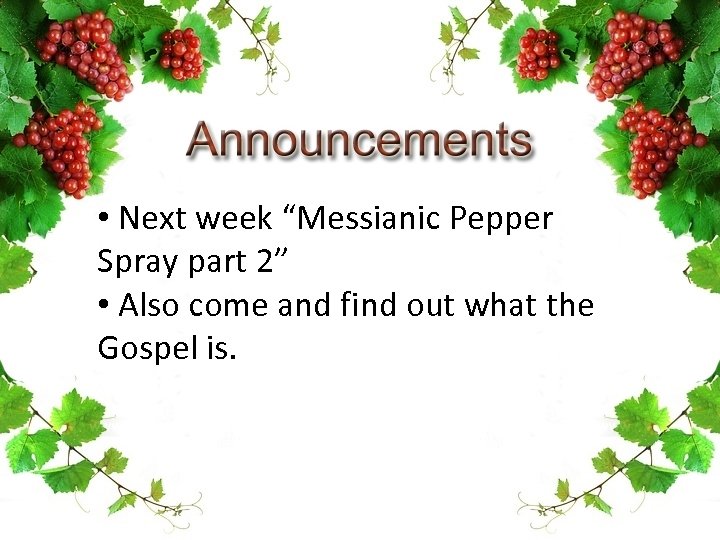  • Next week “Messianic Pepper Spray part 2” • Also come and find