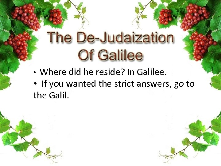  • Where did he reside? In Galilee. • If you wanted the strict