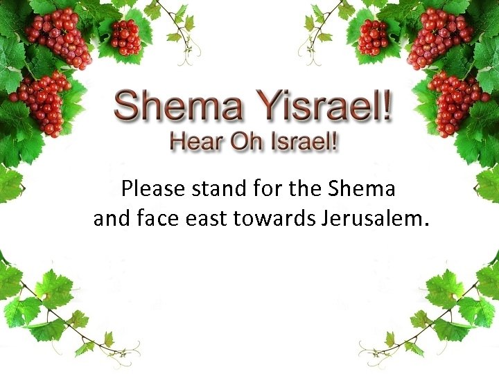 Please stand for the Shema and face east towards Jerusalem. 