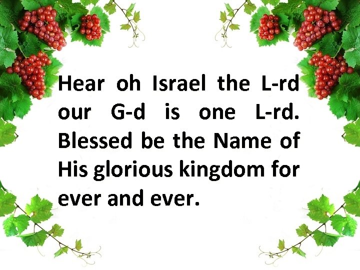 Hear oh Israel the L-rd our G-d is one L-rd. Blessed be the Name