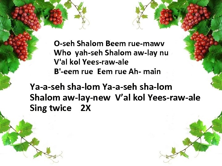 O-seh Shalom Beem rue-mawv Who yah-seh Shalom aw-lay nu V'al kol Yees-raw-ale B'-eem rue