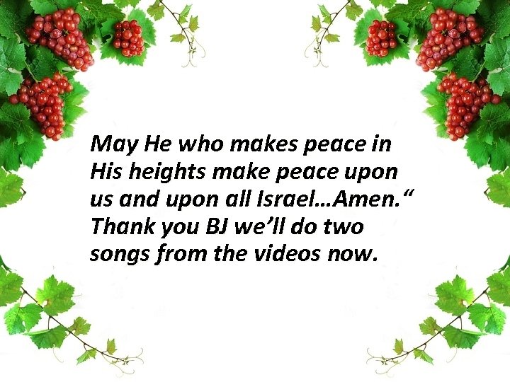 May He who makes peace in His heights make peace upon us and upon