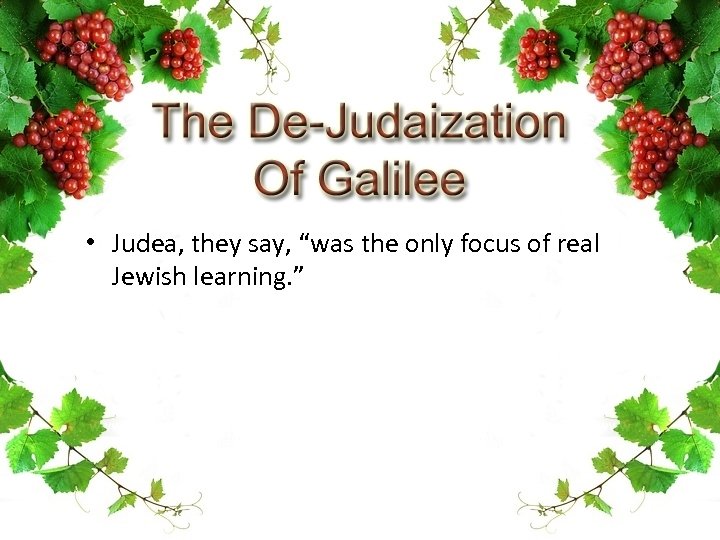  • Judea, they say, “was the only focus of real Jewish learning. ”