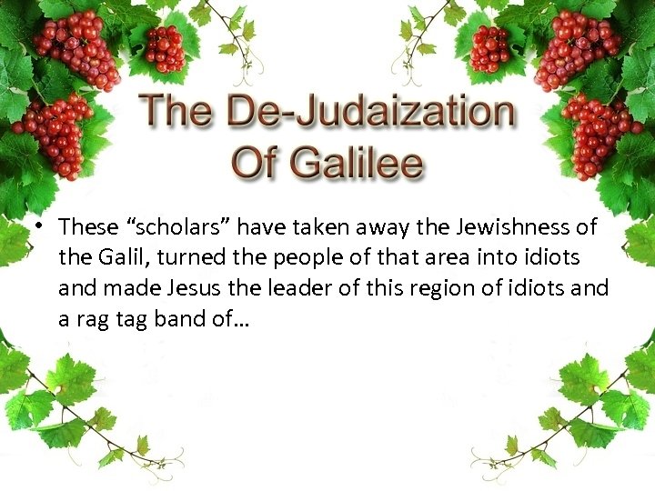  • These “scholars” have taken away the Jewishness of the Galil, turned the