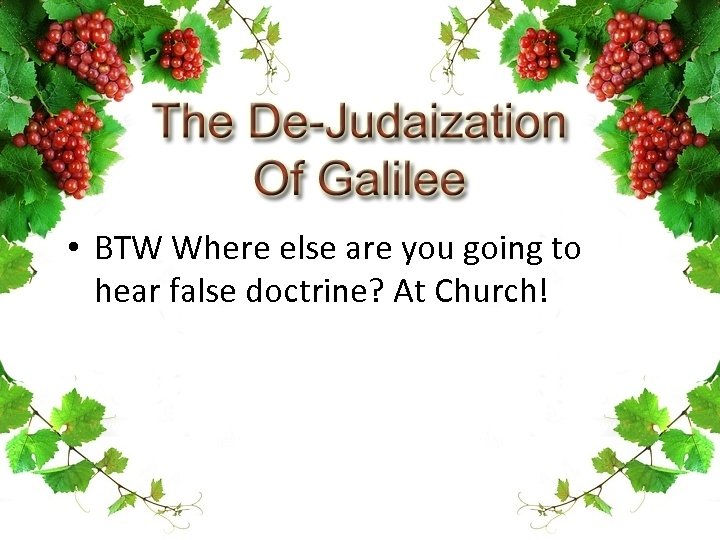  • BTW Where else are you going to hear false doctrine? At Church!