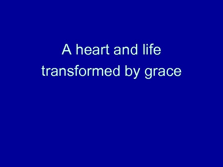 A heart and life transformed by grace 