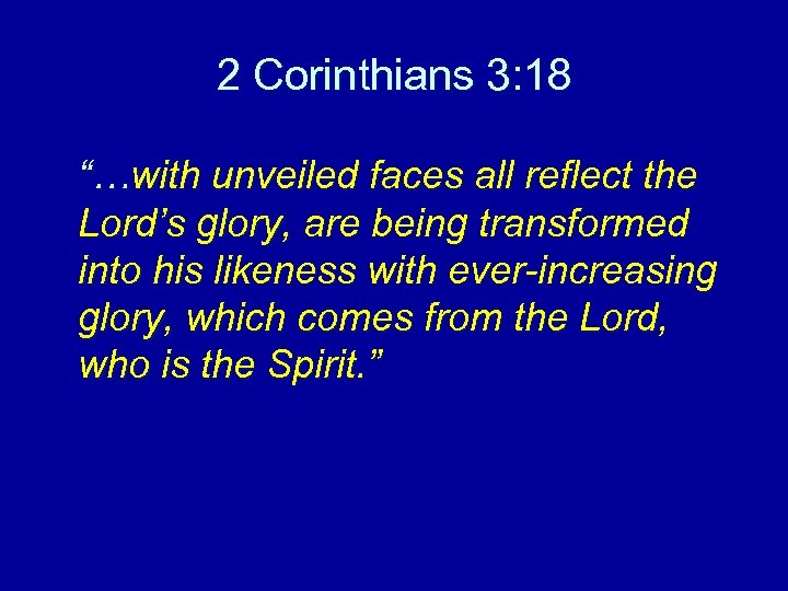 2 Corinthians 3: 18 “…with unveiled faces all reflect the Lord’s glory, are being