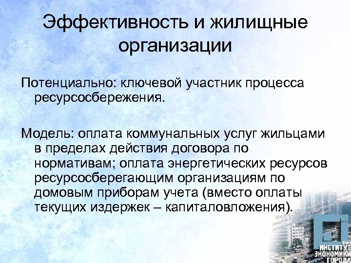 Эффективность и жилищные организации Потенциально: ключевой участник процесса ресурсосбережения. Модель: оплата коммунальных услуг жильцами