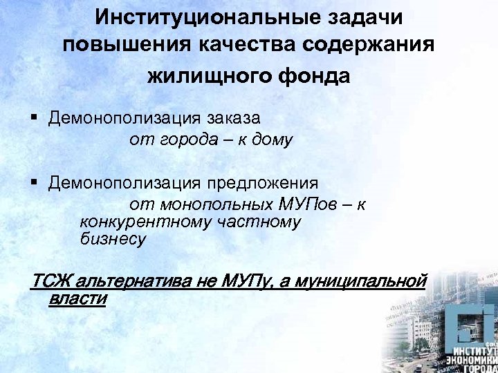 Институциональные задачи повышения качества содержания жилищного фонда § Демонополизация заказа от города – к