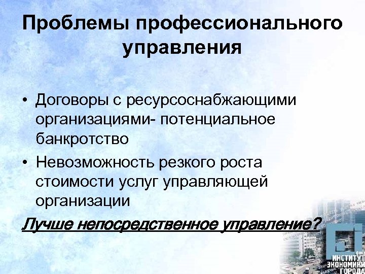 Проблемы профессионального управления • Договоры с ресурсоснабжающими организациями- потенциальное банкротство • Невозможность резкого роста