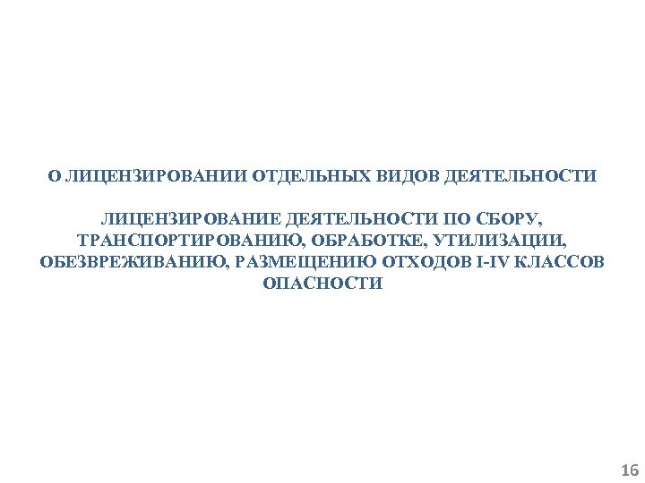 О ЛИЦЕНЗИРОВАНИИ ОТДЕЛЬНЫХ ВИДОВ ДЕЯТЕЛЬНОСТИ ЛИЦЕНЗИРОВАНИЕ ДЕЯТЕЛЬНОСТИ ПО СБОРУ, ТРАНСПОРТИРОВАНИЮ, ОБРАБОТКЕ, УТИЛИЗАЦИИ, ОБЕЗВРЕЖИВАНИЮ, РАЗМЕЩЕНИЮ