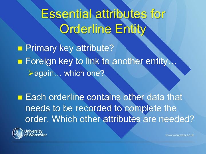 Essential attributes for Orderline Entity Primary key attribute? n Foreign key to link to
