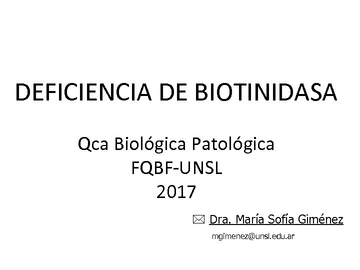 DEFICIENCIA DE BIOTINIDASA Qca Biológica Patológica FQBF-UNSL 2017 Dra. María Sofía Giménez mgimenez@unsl. edu.