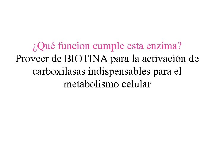 ¿Qué funcion cumple esta enzima? Proveer de BIOTINA para la activación de carboxilasas indispensables