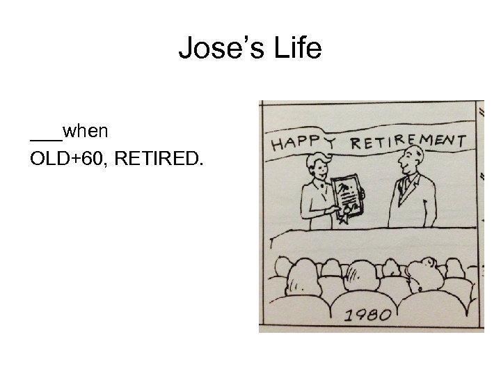 Jose’s Life ___when OLD+60, RETIRED. 