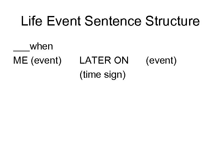 Life Event Sentence Structure ___when ME (event) LATER ON (time sign) (event) 
