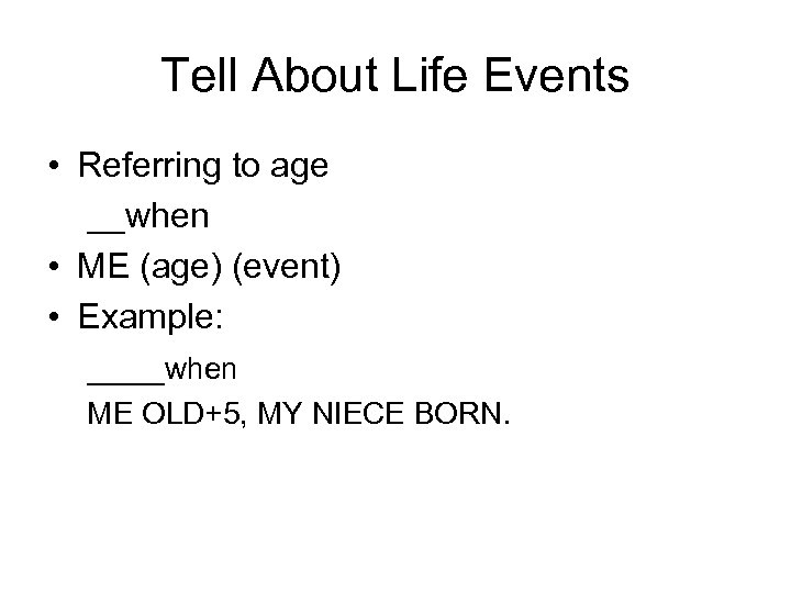 Tell About Life Events • Referring to age __when • ME (age) (event) •