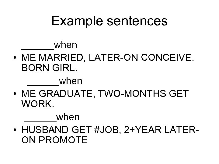 Example sentences ______when • ME MARRIED, LATER-ON CONCEIVE. BORN GIRL. ______when • ME GRADUATE,