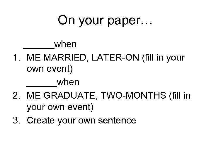 On your paper… ______when 1. ME MARRIED, LATER-ON (fill in your own event) ______when
