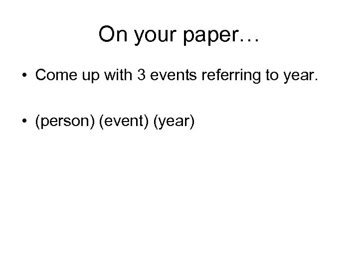 On your paper… • Come up with 3 events referring to year. • (person)